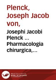 Josephi Jacobi Plenck ... Pharmacologia chirurgica, sive Doctrina de medicamentis, quae ad curationem morborum externorum adhiberi solent.