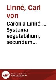 Caroli a Linné ... Systema vegetabilium, secundum classes, ordines, genera, species cum characteribus, differentiis : Tomus primus-[secundus]  cura Jo. Frid. Gmelin...