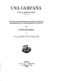 Una campaña parlamentaria : colección de proposiciones presentadas y discursos pronunciados en las Cortes españolas de 1872-73 por la Diputación Radical de Puerto-Rico