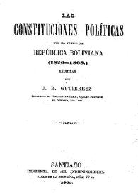 Las Constituciones políticas que ha tenido la República Boliviana (1826-1868) / resumidas por J.R. Gutiérrez