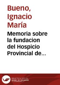 Memoria sobre la fundacion del Hospicio Provincial de Valladolid...