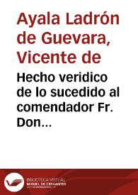 Hecho veridico de lo sucedido al comendador Fr. Don Vicente de Ayala Ladron de Guevara... estimulado de un papel, ..., en cabeza de Don Lorenço Portocarrero...