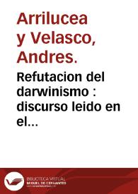 Refutacion del darwinismo : discurso leido en el Instituto de Segunda Enseñanza de Segovia / por Andres Arrilucea y Velasco.