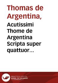Acutissimi Thome de Argentina Scripta super quattuor libros sententiarum