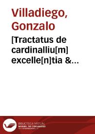 [Tractatus de cardinalliu[m] excelle[n]tia & dignitate / ac de officio vicecancillarii p[er] Gundissaluum de Villadiego utriusq[ue] iuris doctorem ...]