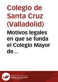 Motivos legales en que se funda el Colegio Mayor de Santa Cruz de Valladolid, para obtener la libreria, que quedó por muerte Don Diego de la Cueva y Aldana ...