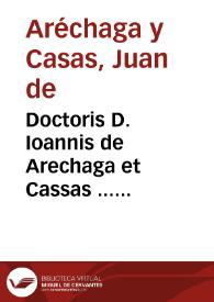 Doctoris D. Ioannis de Arechaga et Cassas ... Extemporaneae commentationes ad textus forte oblatos pro petitionibus cathedrarum