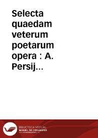 Selecta quaedam veterum poetarum opera : A. Persij Satyrae sex, P. Ouidij in Ibin, Ausonij ternarius, Virgilij Eclogae