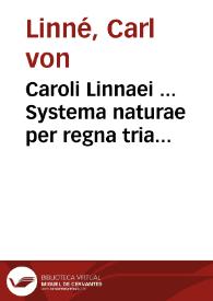 Caroli Linnaei ... Systema naturae per regna tria naturae, secundum classes, ordines, genera, species, cum characteribus, differentiis, synonymis, locis