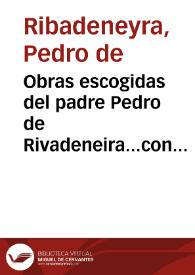 Obras escogidas del padre Pedro de Rivadeneira...con una noticia de su vida y juicio crítico de sus escritos / por Vicente de la Fuente