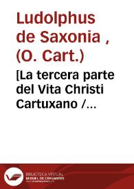 [La tercera parte del Vita Christi Cartuxano / interpretado de latin en romance... por Fray Ambrosio Montesino de la orden de los frayles menores]