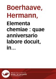 Elementa chemiae : quae anniversario labore docuit, in publicis, privatisque scholis