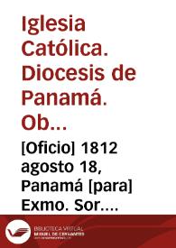[Oficio] 1812 agosto 18, Panamá [para] Exmo. Sor. Virrey del Rno. [Reino] / Manl. Obpo. de Panamá