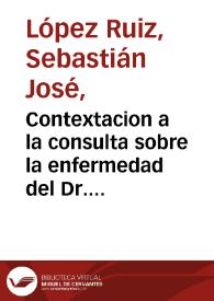 Contextacion a la consulta sobre la enfermedad del Dr. Dn. Manuel José Mosquera  / [Sebastián José López Ruiz]