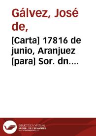 [Carta] 17816 de junio, Aranjuez [para] Sor. dn. Sebastián Josef Lopez  / Jph de Galvez