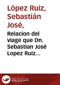 Relacion del viage que Dn. Sebastian José Lopez Ruiz hizo de la capital de Santa Fe de Bogota en el Nuevo Reino de Granada a las montañas de los Andaquiez, o misiones de los rios Caqueta y Putumayo, para inspeccionar y cultivar los arboles de canela silvestre, que nacen en aquellas selvas. Y en cumplimiento de las Rs. comisiones que S.M. se dignó poner a su cuidado...  / Sebastian Jose Lopez Ruiz