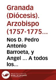 Nos D. Pedro Antonio Barroeta, y Angel ... A todos los vicarios, beneficiados, curas, sus thenientes, sacristanes, y demas eclesiasticos, y fieles de las ciudades...