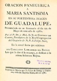 Oracion panegyrica a Maria Santisima en su portentosa imagen de Guadalupe, pronunciada en su santuario el día 27 de mayo de este año de 1781... en la anual fiesta que celebran los caballeros labradores del reyno