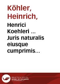 Henrici Koehleri ... Juris naturalis eiusque cumprimis cogentis methodo systematica propositi exercitationes VII