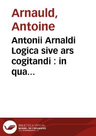 Antonii Arnaldi Logica sive ars cogitandi : in qua praeter vulgares regulas plura nova habentur ad rationem dirigendam utilia