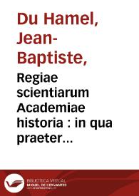 Regiae scientiarum Academiae historia : in qua praeter ipsius academiae originem & progressus ... digeruntur