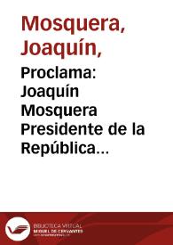 Proclama: Joaquín Mosquera Presidente de la República de Colombia a sus compatriotas