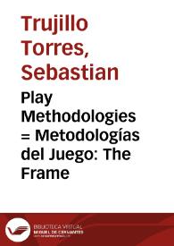 Play Methodologies = Metodologías del Juego: The Frame