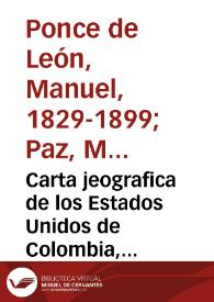 Carta jeografica de los Estados Unidos de Colombia, antigua Nueva Granada, construída de orden del gobierno jeneral, con arreglo a los trabajados corográficos del jeneral A. Codazzi i a otros documentos oficiales