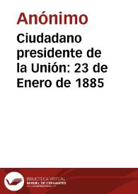 Ciudadano presidente de la Unión: 23 de Enero de 1885