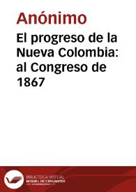 El progreso de la Nueva Colombia: al Congreso de 1867