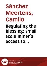 Regulating the blessing: small scale miner´s access to legality in Colombia, Peru and Mexico = Regulando la bendición: el acceso de los mineros pequeños a la legalidad en Colombia, Peru y Mexico