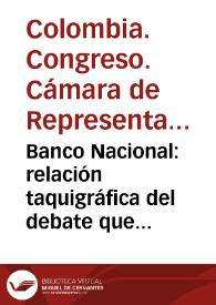 Banco Nacional: relación taquigráfica del debate que tuvo lugar en la Cámara de Representantes