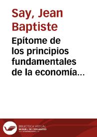 Epítome de los principios fundamentales de la economía política / por Juan Bautista Say ; traducido al castellano por Manuel Antonio Rodríguez, y Manuel María Gutiérrez