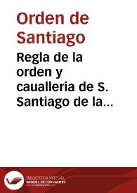 Regla de la orden y caualleria de S. Santiago de la Espada / con la glosa y declaracion del Maestro Ysla ...