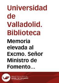 Memoria elevada al Excmo. Señor Ministro de Fomento por el Jefe de la Biblioteca Universitaria de Valladolid, en conformidad á la base 29 del Real Decreto de 8 de mayo de 1859. 1863
