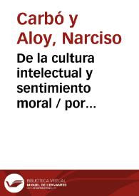 De la cultura intelectual y sentimiento moral / por Narciso Carbó y Aloy