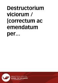 Destructorium viciorum / [correctum ac emendatum per Jacobu[m] ferrebouc]