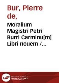 Moralium Magistri Petri Burri Carminu[m] Libri nouem / cum argumentis [et] vocabulorum minus vulgariu[m] compendiosa explanatione; [Iodocus Badius Ascensius]