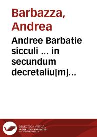 Andree Barbatie sicculi ... in secundum decretaliu[m] opulentissima co[m]mentaria : cum quibuscunq[ue] eiusdem auctoris additionibus [et] repetitionibus ...