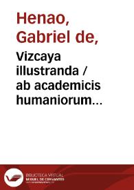 Vizcaya illustranda / ab academicis humaniorum litterarum bilbaniensis [Gabriel de Henao]