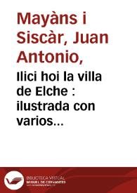 Ilici hoi la villa de Elche : ilustrada con varios discursos /su auror D. Juan Antonio Myans i Siscar