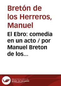 El Ebro: comedia en un acto / por Manuel Breton de los Herreros