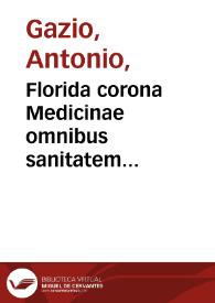 Florida corona Medicinae omnibus sanitatem affecta[n]tibus utilis et necessaria / edita per Antoniu[m] Gaziu[m] Patauini...