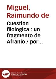 Cuestion filologica : un fragmento de Afranio / por Raimundo Miguel y el Marques de Morante.