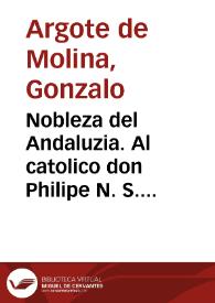Nobleza del Andaluzia. Al catolico don Philipe N. S. rey de las Españas... Gonçalo Argote de Molina dedico i ofrecio esta historia