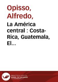 La América central : Costa-Rica, Guatemala, El Salvador, Honduras, Nicaragua: su historia, geografía, producción, etnografia y costumbres