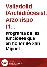 Programa de las funciones que en honor de San Miguel de los Santos ... han dispuesto se celebren ... / el Arzobispo de Valladolid, el Cabildo Metropolitano y el Ayuntamiento de esta ciudad de Valladolid