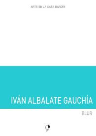 Iván Albalate Gauchía : Blur : [Exposición Arte en la Casa Bardín del 19 de septiembre al 31 de octubre de 2017]