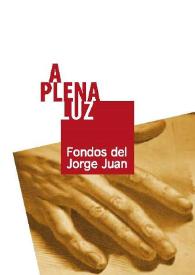 A plena luz : fondos del Jorge Juan : exposición Casa Bardín del 23 de marzo al 23 de abril 2010, Alicante 