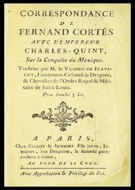 Correspondance de Fernand Cortès avec l'Empereur Charles-Quint, sur la conquête du Mexique